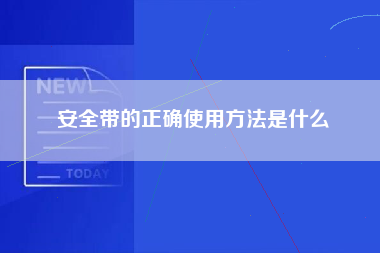 安全带的正确使用方法是什么