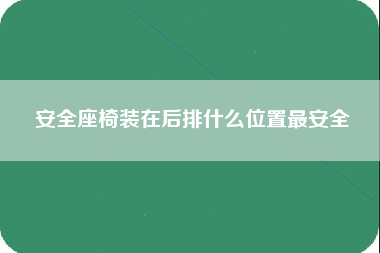 安全座椅装在后排什么位置最安全