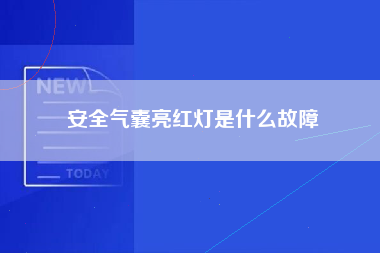 安全气囊亮红灯是什么故障