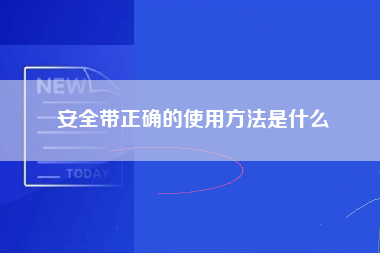 安全带正确的使用方法是什么