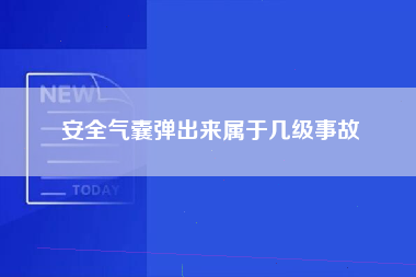 安全气囊弹出来属于几级事故