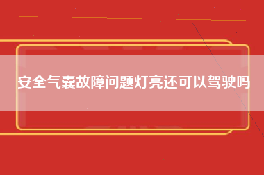 安全气囊故障问题灯亮还可以驾驶吗