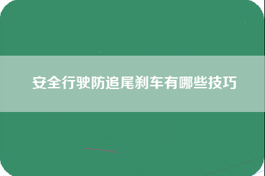 安全行驶防追尾刹车有哪些技巧