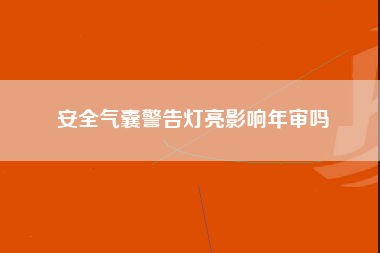 安全气囊警告灯亮影响年审吗