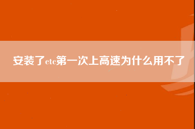 安装了etc第一次上高速为什么用不了