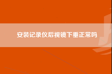 安装记录仪后视镜下垂正常吗