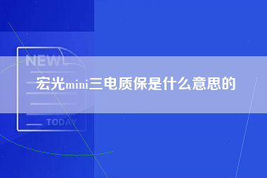 宏光mini三电质保是什么意思的