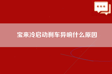 宝来冷启动刹车异响什么原因