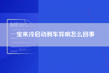 宝来冷启动刹车异响怎么回事