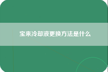 宝来冷却液更换方法是什么