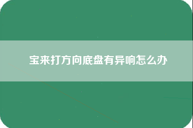 宝来打方向底盘有异响怎么办