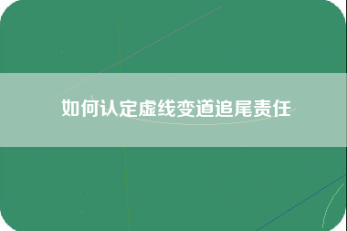 如何认定虚线变道追尾责任