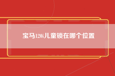 宝马120i儿童锁在哪个位置