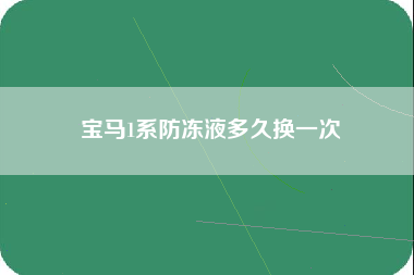 宝马1系防冻液多久换一次