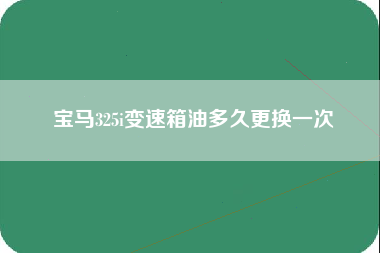 宝马325i变速箱油多久更换一次