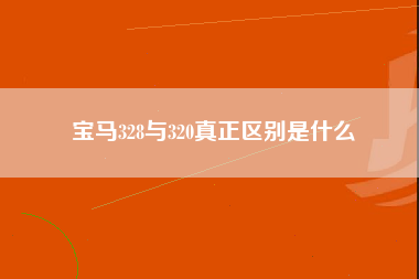 宝马328与320真正区别是什么