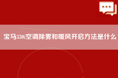 宝马330i空调除雾和暖风开启方法是什么