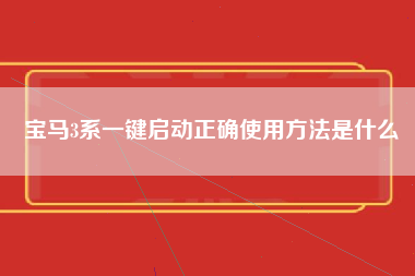 宝马3系一键启动正确使用方法是什么