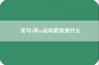 宝马3系m运动套装是什么