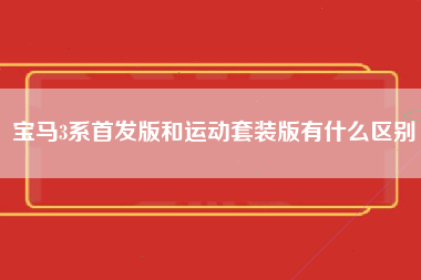 宝马3系首发版和运动套装版有什么区别