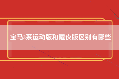 宝马3系运动版和曜夜版区别有哪些