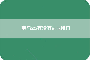 宝马525有没有isofix接口