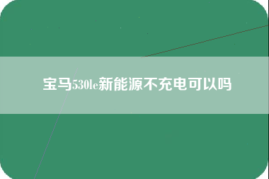 宝马530le新能源不充电可以吗