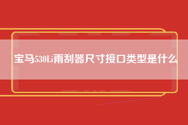 宝马530Li雨刮器尺寸接口类型是什么