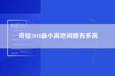 奇骏2018最小离地间隙有多高