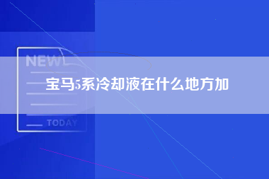 宝马5系冷却液在什么地方加