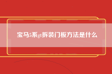 宝马5系gt拆装门板方法是什么