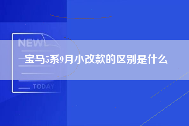 宝马5系9月小改款的区别是什么