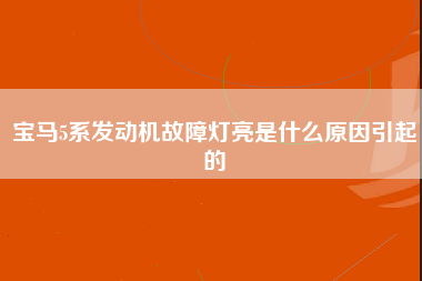 宝马5系发动机故障灯亮是什么原因引起的