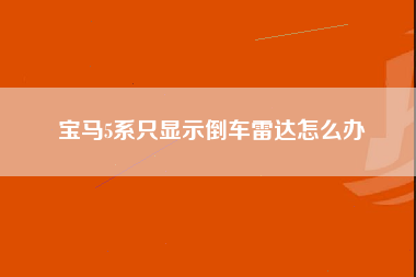 宝马5系只显示倒车雷达怎么办