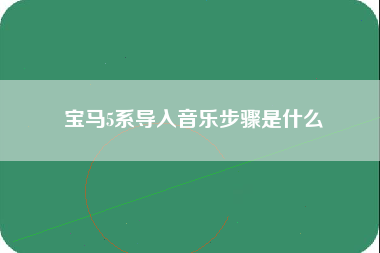 宝马5系导入音乐步骤是什么