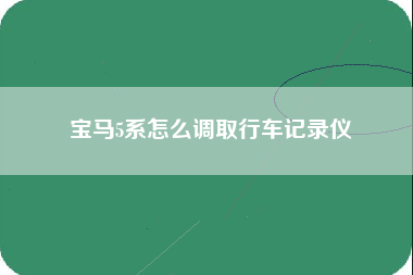 宝马5系怎么调取行车记录仪