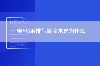 宝马5系排气管滴水是为什么