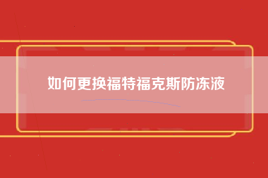 如何更换福特福克斯防冻液