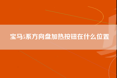 宝马5系方向盘加热按钮在什么位置