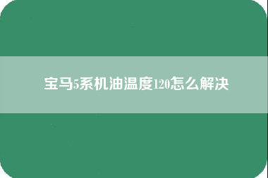 宝马5系机油温度120怎么解决