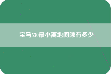 宝马530最小离地间隙有多少