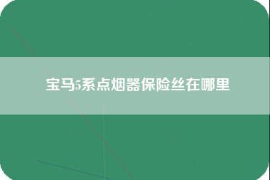 宝马5系点烟器保险丝在哪里