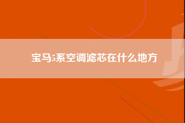 宝马5系空调滤芯在什么地方