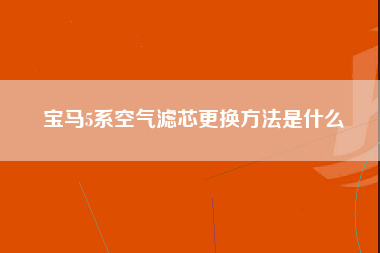 宝马5系空气滤芯更换方法是什么