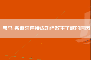 宝马5系蓝牙连接成功但放不了歌的原因