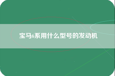 宝马6系用什么型号的发动机