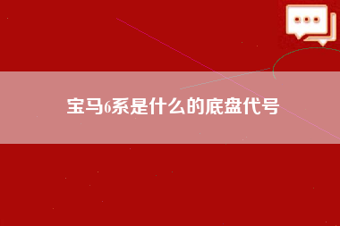 宝马6系是什么的底盘代号