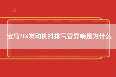 宝马740i发动机抖排气管异响是为什么