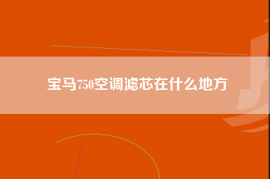 宝马750空调滤芯在什么地方