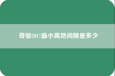 奇骏2017最小离地间隙是多少